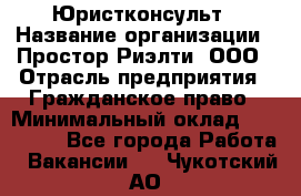 Юристконсульт › Название организации ­ Простор-Риэлти, ООО › Отрасль предприятия ­ Гражданское право › Минимальный оклад ­ 120 000 - Все города Работа » Вакансии   . Чукотский АО